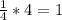 \frac{1}{4} * 4 = 1