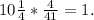 10 \frac{1}{4} * \frac{4}{41} = 1.