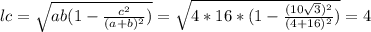 lc= \sqrt{ab(1- \frac{c^2}{(a+b)^2})} = \sqrt{4*16*(1- \frac{(10 \sqrt{3})^2 }{(4+16)^2}) }=4