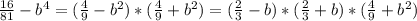 \frac{16}{81}-b^4=( \frac{4}{9}-b^2)*( \frac{4}{9}+b^2)=( \frac{2}{3}-b)*( \frac{2}{3}+b)*( \frac{4}{9}+b^2)