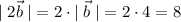 |\;2\vec b\;| = 2\cdot |\;\vec b\;| = 2\cdot4=8