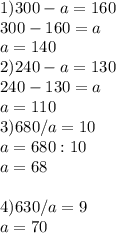 1)300-a=160\\ 300-160=a\\ a=140\\ 2)240-a=130\\ 240-130=a\\ a=110\\ 3) 680/a=10\\ a=680:10\\ a=68\\\\4) 630/a=9\\ a=70\\