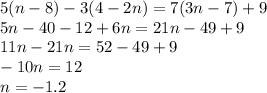 5 (n-8)-3 (4-2n)=7 (3n-7)+9\\5n-40-12+6n=21n-49+9\\11n-21n=52-49+9\\-10n=12\\n=-1.2