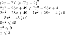 (2x - 7 {)}^{2} \geqslant (7x - 2 {)}^{2} \\ 2 {x}^{2} - 28x + 49 \geqslant 7 {x}^{2} - 28x + 4 \\ 2 {x}^{2} - 28x + 49 - 7 {x}^{2} + 28x - 4 \geqslant 0 \\ - 5 {x}^{2} + 45 \geqslant 0 \\ 5 {x}^{2} \leqslant 45 \\ {x}^{2} \leqslant 9 \\ x \leqslant 3