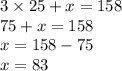 3 \times 25 + x = 158 \\ 75 + x = 158 \\ x = 158 - 75 \\ x = 83