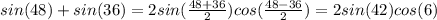 sin(48)+sin(36)=2sin( \frac{48+36}{2} )cos(\frac{48-36}{2} )=2sin(42)cos(6)