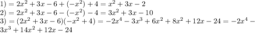 1) = 2 {x}^{2} + 3x - 6 + ( - {x}^{2}) + 4 = {x}^{2} + 3x - 2 \\ 2) = 2 {x}^{2} + 3x - 6 - ( - {x}^{2} ) - 4 = 3 {x}^{2} + 3x - 10 \\ 3) = (2 {x}^{2} + 3x - 6)( - {x}^{2} + 4) = - 2 {x}^{4} - 3 {x}^{3} + 6 {x}^{2} + 8 {x}^{2} + 12x - 24 = - 2 {x}^{4} - 3 {x}^{3} + 14 {x}^{2} + 12x - 24