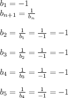 b_{1} =-1\\b _{n+1}= \frac{1}{ b_{n} } \\\\ b_{2} = \frac{1}{ b_{1} }= \frac{1}{-1}=-1\\\\ b_{3}= \frac{1}{ b_{2} }= \frac{1}{-1} =-1\\\\ b_{4}= \frac{1}{ b_{3} }= \frac{1}{-1} =-1\\\\ b_{5} = \frac{1}{b _{4} } = \frac{1}{-1}=-1