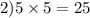 2)5\times5=25