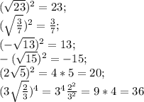 (\sqrt{23})^2=23;\\(\sqrt{\frac{3}{7}})^2=\frac{3}{7};\\(-\sqrt{13} )^2=13;\\-(\sqrt{15} )^2=-15;\\(2\sqrt{5})^2=4*5=20;\\(3\sqrt{\frac{2}{3}})^4=3^4\frac{2^2}{3^2}=9*4=36