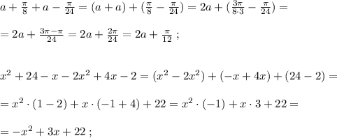 a+\frac{\pi}{8}+a-\frac{\pi}{24}=(a+a)+(\frac{\pi}{8}-\frac{\pi}{24})=2a+(\frac{3\pi}{8\cdot 3}-\frac{\pi }{24})=\\\\=2a+\frac{3\pi -\pi }{24}=2a+\frac{2\pi }{24}=2a+\frac{\pi }{12}\; ;\\\\\\x^2+24-x-2x^2+4x-2=(x^2-2x^2)+(-x+4x)+(24-2)=\\\\=x^2\cdot (1-2)+x\cdot (-1+4)+22=x^2\cdot (-1)+x\cdot 3+22=\\\\=-x^2+3x+22\; ;