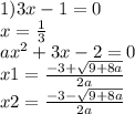 1) 3x - 1 = 0 \\ x = \frac{1}{3} \\ a {x}^{2} + 3x - 2 = 0 \\ x1 = \frac{ - 3 + \sqrt{9 + 8a} }{2a} \\ x2 = \frac{ - 3 - \sqrt{9 + 8a} }{2a}