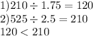 1)210 \div 1.75 = 120 \\ 2)525 \div 2.5 = 210 \\ 120 < 210