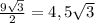 \frac{9 \sqrt{3} }{2} =4,5 \sqrt{3}