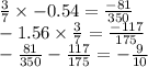 \frac{3}{7} \times - 0.54 = \frac{ - 81}{350} \\ - 1.56 \times \frac{3}{7} = \frac{ - 117}{175} \\ - \frac{81}{350} - \frac{117}{175} = - \frac{9}{10}