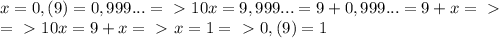 x=0,(9)=0,999...=\ \textgreater \ 10x=9,999...=9+0,999...=9+x=\ \textgreater \ \\=\ \textgreater \ 10x=9+x=\ \textgreater \ x=1=\ \textgreater \ 0,(9)=1