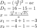 D_1=(\frac{-b}{2} )^2-ac \\D_1=16-15=1\\x=\frac{\frac{-b}{2}+- \sqrt{D_1} }{a} \\x_1=-4+1=-3\\x_2=-4-1=-5