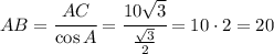 AB= \cfrac{AC}{\cos A}= \cfrac{10 \sqrt{3} }{ \frac{ \sqrt{3} }{2} }=10\cdot 2 = 20