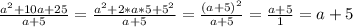 \frac{a^2+10a+25}{a+5} = \frac{a^2+2*a*5 +5^2}{a+5} = \frac{(a+5)^2}{a+5} = \frac{a+5}{1} =a+5 \\ \\