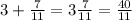 3+\frac{7}{11}=3\frac{7}{11}=\frac{40}{11}