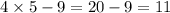 4 \times 5 - 9 = 20 - 9 = 11