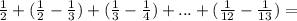 \frac{1}{2} +( \frac{1}{2}- \frac{1}{3} )+( \frac{1}{3} - \frac{1}{4})+...+( \frac{1}{12} - \frac{1}{13})=