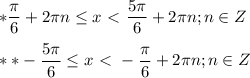 \displaystyle * \frac{ \pi }{6}+2 \pi n \leq x \ \textless \ \frac{5 \pi }{6}+2 \pi n; n\in Z\\\\ ** - \frac{5 \pi }{6} \leq x \ \textless \ - \frac{ \pi }{6}+2 \pi n; n\in Z