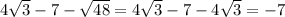 4 \sqrt{3} - 7 - \sqrt{48} = 4 \sqrt{3} - 7 - 4\sqrt{3} = -7