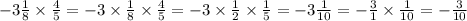 - 3 \frac{1}{8} \times \frac{4}{5} = - 3 \times \frac{1}{8} \times \frac{4}{5} = - 3 \times \frac{1}{2} \times \frac{1}{5} = - 3 \frac{1}{10} = - \frac{3}{1} \times \frac{1}{10} = - \frac{3}{10}