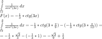 \int\limits^ \frac{ \pi }{9} _\frac{ \pi }{12}{ \frac{1}{sin^2(3x)} } \, dx\\F(x)= -\frac{1}{3}*ctg(3x)\\\int\limits^ \frac{ \pi }{9} _\frac{ \pi }{12}{ \frac{1}{sin^2(3x)} } \, dx= -\frac{1}{3}*ctg(3* \frac{ \pi }{9} ) - (-\frac{1}{3}*ctg(3* \frac{ \pi }{12} ))=\\= -\frac{1}{3}*\frac{ \sqrt{3} }{3}-(- \frac{1}{3}* 1)= -\frac{ \sqrt{3} }{9}+\frac{1}{3}