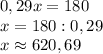 0,29x=180\\x=180:0,29\\x\approx620,69