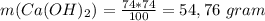 m(Ca(OH)_2) = \frac{74*74}{100} = 54,76 \ gram