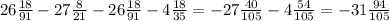 26\frac{18}{91}-27\frac{8}{21}-26\frac{18}{91}-4\frac{18}{35}=-27\frac{40}{105}-4\frac{54}{105}=-31\frac{94}{105}