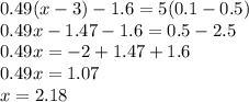 0.49(x - 3) - 1.6 = 5(0.1 - 0.5) \\ 0.49x - 1.47 - 1.6 = 0.5 - 2.5 \\ 0.49 x= - 2 + 1.47 + 1.6 \\ 0.49x = 1.07 \\ x = 2.18