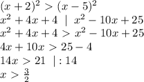 (x+2)^2\ \textgreater \ (x-5)^2\\&#10;x^2+4x+4\;\;|\;\;x^2-10x+25\\x^2+4x+4\ \textgreater \ x^2-10x+25\\4x+10x\ \textgreater \ 25-4\\14x\ \textgreater \ 21\;\;|:14\\x\ \textgreater \ \frac{3}{2}