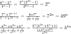 \frac{8^n-2^n}{4^n-1} = \frac{2^n( 2^{2n}-1) }{2^{2n}-1} =2^n \\ \\ \frac{7^n+ 7^{n+1} }{ 7^{-n}+ 7^{1-n} } = \frac{8*7^n}{ \frac{1}{7^n}+ \frac{7}{7^n} } = 7^{2n} =49^n \\ \\ \frac{ b^{3n} + b^{2n}+b^n }{ \frac{1}{ b^{3n} }+ \frac{1}{ b^{2n} } + \frac{1}{b^n} } = \frac{b^n( b^{2n} +b^n+1)}{ \frac{1+b^n+ b^{2n} }{ b^{3n} } } = b^{4n} \\ \\