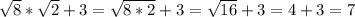 \sqrt{8} * \sqrt{2} +3 = \sqrt{8*2} +3 = \sqrt{16} +3 = 4+3 = 7