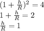 (1 + \frac{h}{R})^{2} = 4 \\ 1 + \frac{h}{R} = 2 \\ \frac{h}{R} = 1