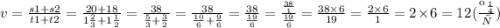 v = \frac{s1 + s2}{t1 + t2} = \frac{20 + 18}{1 \frac{2}{3} + 1 \frac{1}{2} } = \frac{38}{ \frac{5}{3} + \frac{3}{2} } = \frac{38}{ \frac{10}{6} + \frac{9}{6} } = \frac{38}{ \frac{19}{6} } = \frac{ \frac{38}{1} }{ \frac{19}{6} } = \frac{38 \times 6}{19} = \frac{2 \times 6}{1} = 2 \times 6 = 12 \: ( \frac{км}{ч})