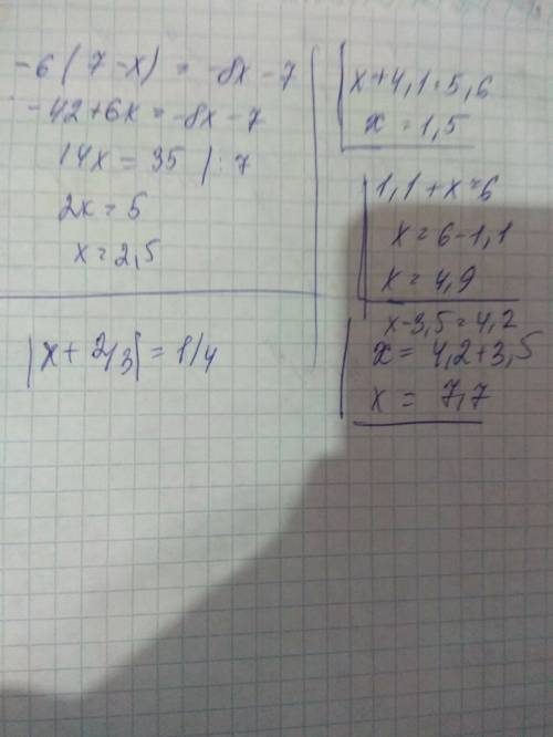 Решите уравнения: -6*(7-x)=-8x-7; |x+2/3|=1/4; x+4,1=5,6; 1,1+x=6; x-3,5=4,2