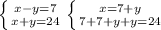 \left \{ {{x-y=7} \atop {x+y=24}} \right. \left \{ {{x=7+y} \atop {7+7+y+y=24}} \right.