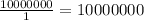 \frac{10000000}{1}=10000000