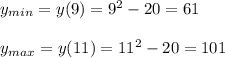 y_{min}=y(9) = 9^2-20 = 61 \\ \\ y_{max}=y(11) = 11^2-20 =101