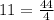 11 = \frac{44}{4}