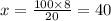 x = \frac{100 \times 8}{20} = 40