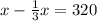 x- \frac{1}{3} x= 320&#10;&#10;