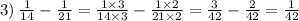 3) \: \frac{1}{14} - \frac{1}{21} = \frac{1 \times 3}{14 \times 3} - \frac{1 \times 2}{21 \times 2} = \frac{3}{42} - \frac{2}{42} = \frac{1}{42}