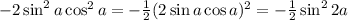 -2\sin^2a\cos^2a = -\frac{1}{2}(2\sin a \cos a)^2=-\frac{1}{2}\sin^22a