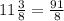 11 \frac{3}{8} = \frac{91}{8}