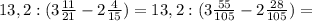 13,2:(3 \frac{11}{21} -2 \frac{4}{15} )=&#10;13,2:(3 \frac{55}{105}-2 \frac{28}{105} )=